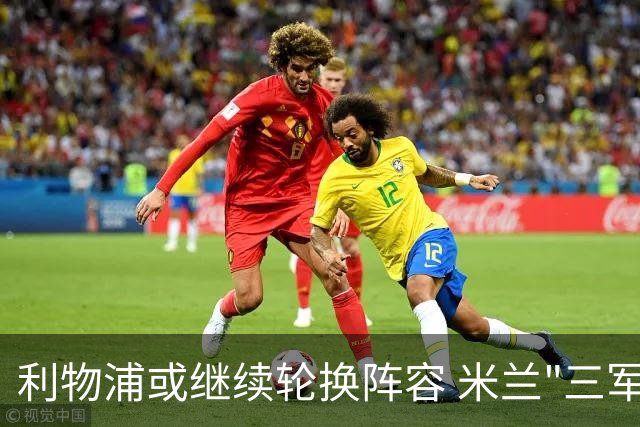 利物浦或继续轮换阵容 米兰"三军用命"有机可乘?