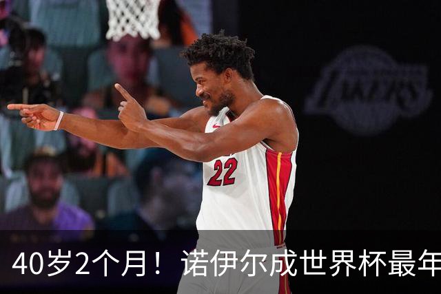 40岁2个月！诺伊尔成世界杯最年长德国球员 参赛5届+20场平纪录